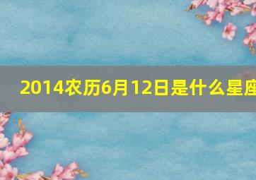 2014农历6月12日是什么星座