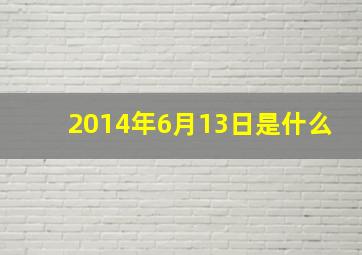 2014年6月13日是什么