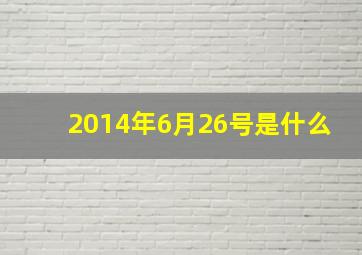 2014年6月26号是什么