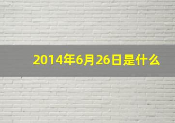 2014年6月26日是什么