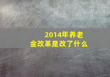 2014年养老金改革是改了什么