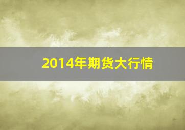 2014年期货大行情