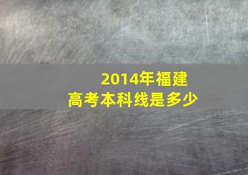 2014年福建高考本科线是多少