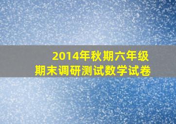 2014年秋期六年级期末调研测试数学试卷