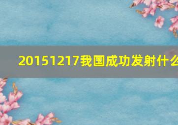 20151217我国成功发射什么