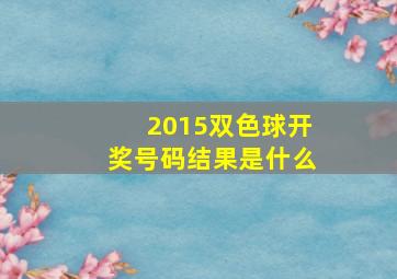 2015双色球开奖号码结果是什么