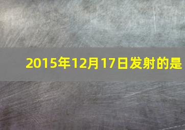 2015年12月17日发射的是