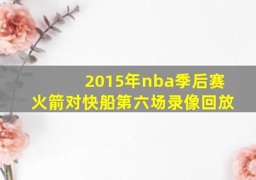 2015年nba季后赛火箭对快船第六场录像回放