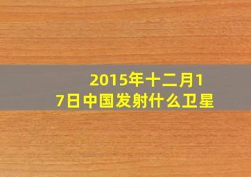 2015年十二月17日中国发射什么卫星