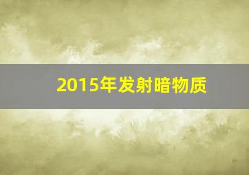 2015年发射暗物质