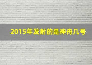 2015年发射的是神舟几号