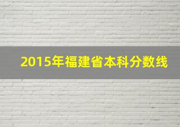 2015年福建省本科分数线