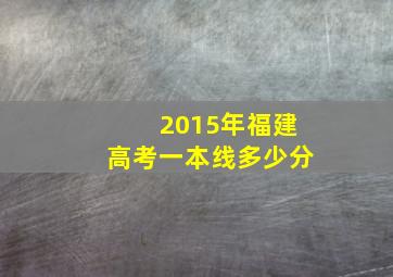 2015年福建高考一本线多少分