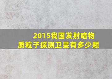 2015我国发射暗物质粒子探测卫星有多少颗