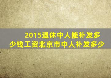 2015退休中人能补发多少钱工资北京市中人补发多少