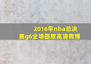 2016年nba总决赛g6全场回放高清微博