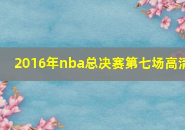 2016年nba总决赛第七场高清