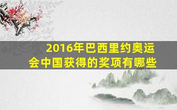 2016年巴西里约奥运会中国获得的奖项有哪些