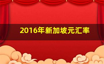 2016年新加坡元汇率