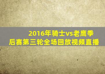 2016年骑士vs老鹰季后赛第三轮全场回放视频直播