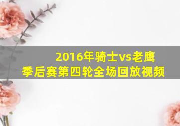 2016年骑士vs老鹰季后赛第四轮全场回放视频