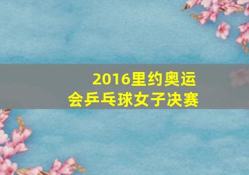 2016里约奥运会乒乓球女子决赛