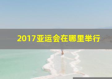 2017亚运会在哪里举行