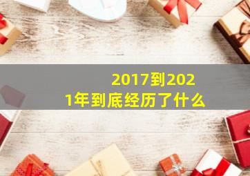 2017到2021年到底经历了什么