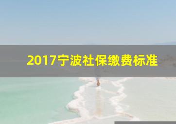 2017宁波社保缴费标准