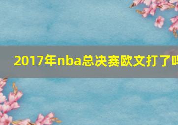 2017年nba总决赛欧文打了吗