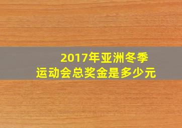 2017年亚洲冬季运动会总奖金是多少元