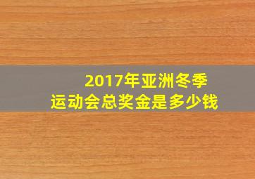 2017年亚洲冬季运动会总奖金是多少钱