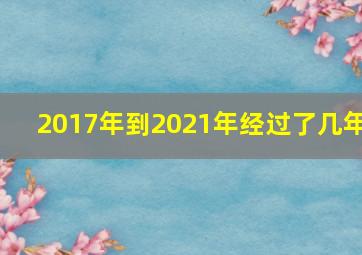 2017年到2021年经过了几年