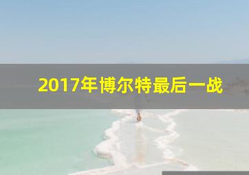 2017年博尔特最后一战