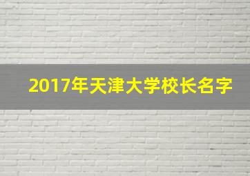 2017年天津大学校长名字