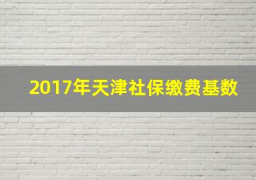 2017年天津社保缴费基数