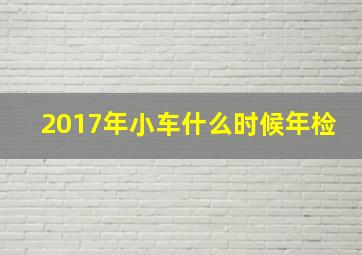 2017年小车什么时候年检