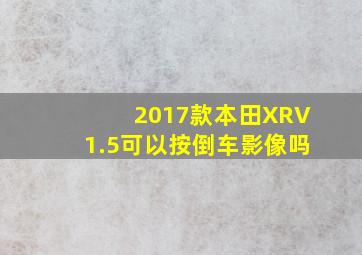 2017款本田XRV1.5可以按倒车影像吗