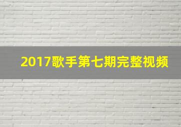 2017歌手第七期完整视频