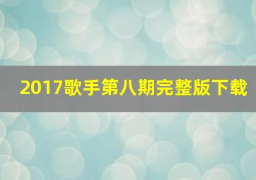 2017歌手第八期完整版下载