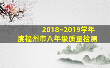 2018~2019学年度福州市八年级质量检测