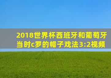 2018世界杯西班牙和葡萄牙当时c罗的帽子戏法3:2视频