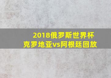 2018俄罗斯世界杯克罗地亚vs阿根廷回放