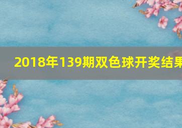 2018年139期双色球开奖结果