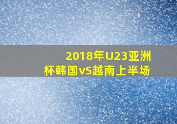 2018年U23亚洲杯韩国vS越南上半场