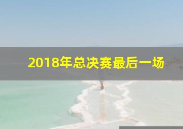 2018年总决赛最后一场