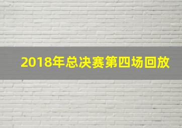 2018年总决赛第四场回放