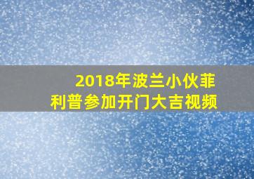 2018年波兰小伙菲利普参加开门大吉视频