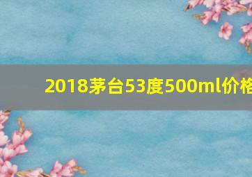 2018茅台53度500ml价格