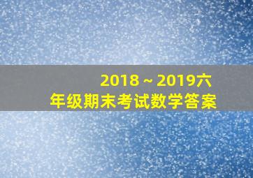 2018～2019六年级期末考试数学答案